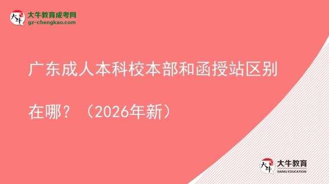 廣東成人本科校本部和函授站區(qū)別在哪？（2026年新）圖片