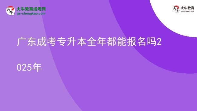 廣東成考專(zhuān)升本全年都能報(bào)名嗎2025年圖片