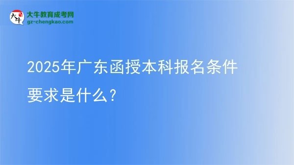 【圖文】2025年廣東函授本科報名條件要求是什么？