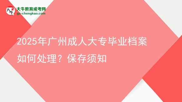 2025年廣州成人大專畢業(yè)檔案如何處理？保存須知圖片