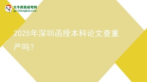 2025年深圳函授本科論文查重嚴(yán)嗎？圖片