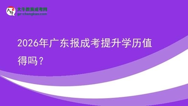 【圖文】2026年廣東報成考提升學歷值得嗎？