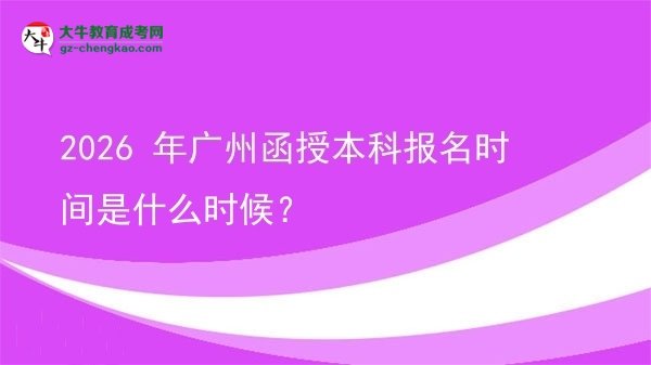 【新發(fā)布】2026 年廣州函授本科報名時間是什么時候？