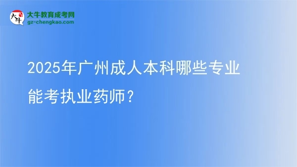 2025年廣州成人本科哪些專業(yè)能考執(zhí)業(yè)藥師？圖片