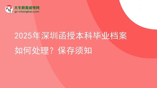 2025年深圳函授本科畢業(yè)檔案如何處理？保存須知圖片