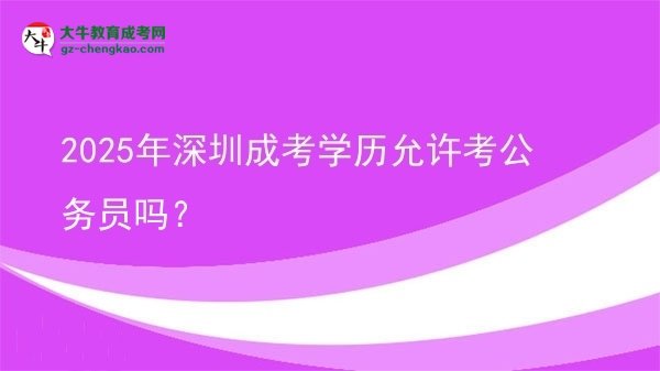 2025年深圳成考學(xué)歷允許考公務(wù)員嗎？圖片