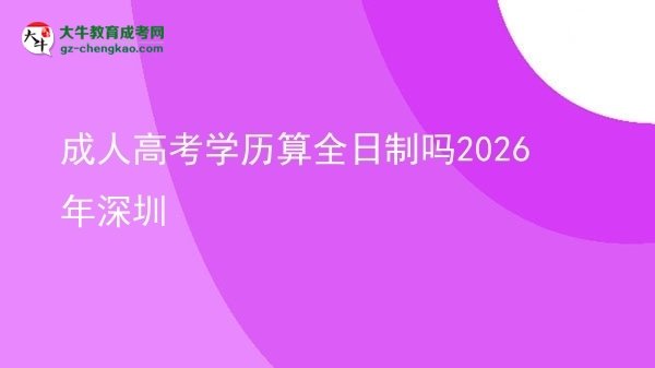 成人高考學(xué)歷算全日制嗎2026年深圳圖片