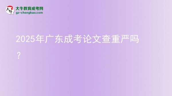 2025年廣東成考論文查重嚴(yán)嗎？圖片