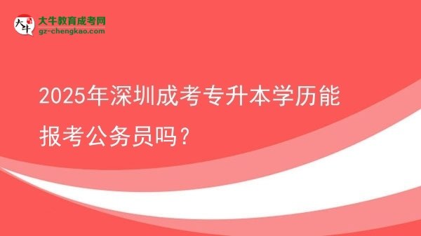 2025年深圳成考專升本學(xué)歷能報考公務(wù)員嗎？圖片