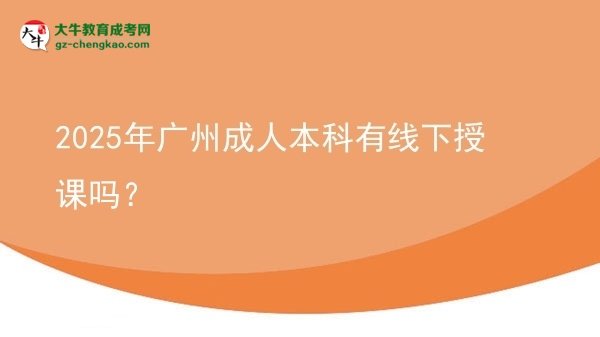2025年廣州成人本科有線下授課嗎？圖片