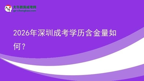 【科普】2026年深圳成考學(xué)歷含金量如何？