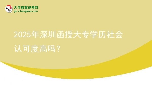2025年深圳函授大專學(xué)歷社會(huì)認(rèn)可度高嗎？圖片