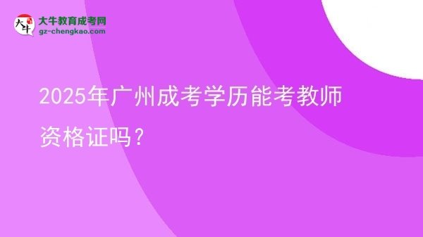 【圖文】2025年廣州成考學(xué)歷能考教師資格證嗎？