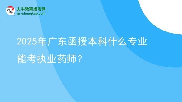 2025年廣東函授本科什么專業(yè)能考執(zhí)業(yè)藥師？圖片