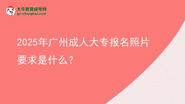 2025年廣州成人大專報名照片要求是什么？圖片