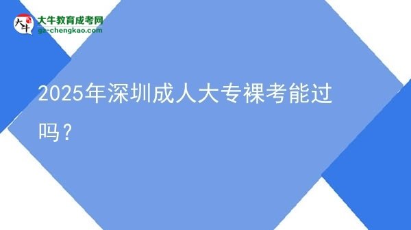 2025年深圳成人大專裸考能過嗎？圖片