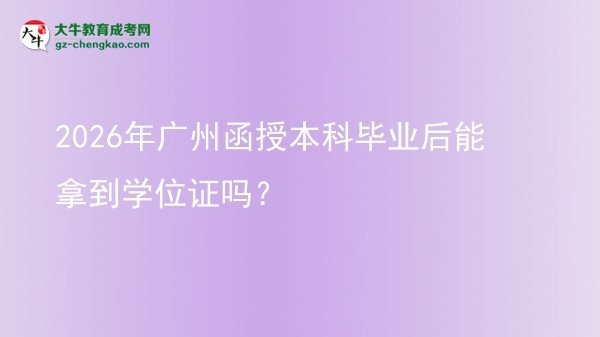 2026年廣州函授本科畢業(yè)后能拿到學(xué)位證嗎？圖片