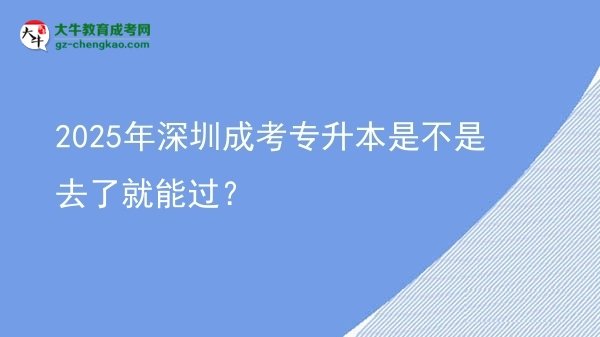 2025年深圳成考專升本是不是去了就能過？圖片