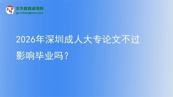 2026年深圳成人大專論文不過影響畢業(yè)嗎？圖片