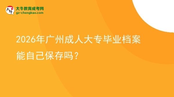2026年廣州成人大專畢業(yè)檔案能自己保存嗎？圖片