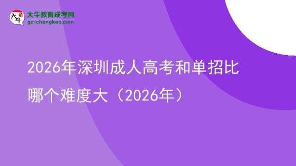 2026年深圳成人高考和單招比哪個難度大(2026年)圖片