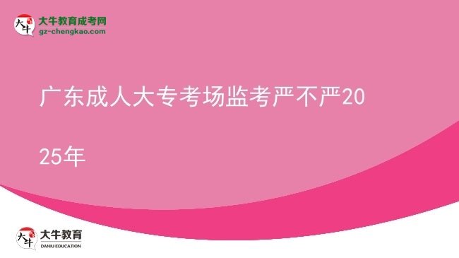廣東成人大?？紙霰O(jiān)考嚴(yán)不嚴(yán)2025年圖片