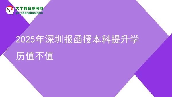 【圖文】2025年深圳報函授本科提升學歷值不值
