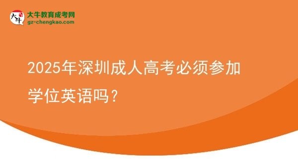 2025年深圳成人高考必須參加學(xué)位英語嗎？圖片