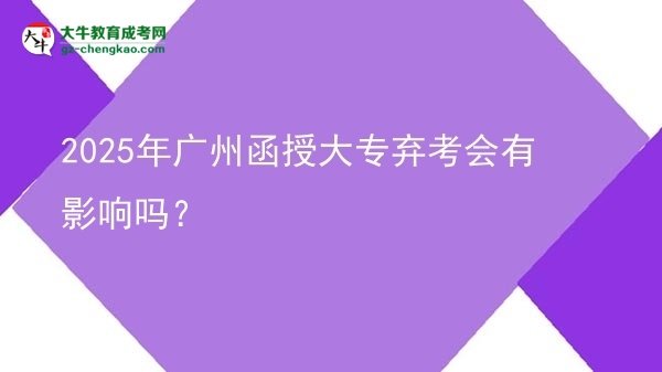 2025年廣州函授大專棄考會(huì)有影響嗎？