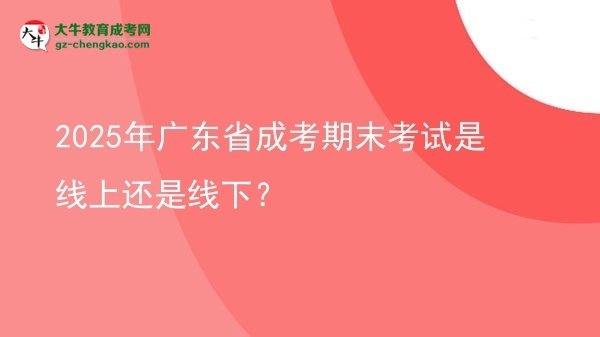 2025年廣東省成考期末考試是線上還是線下？