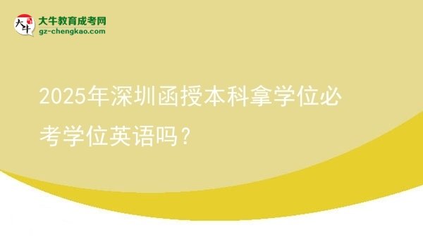 【圖文】2025年深圳函授本科拿學位必考學位英語嗎？
