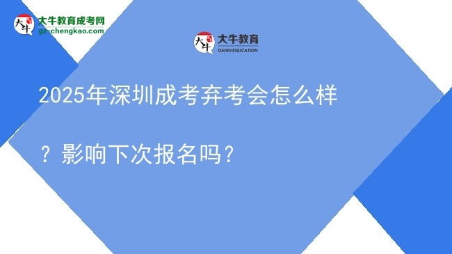 2025年深圳成考棄考會怎么樣？影響下次報名嗎？圖片