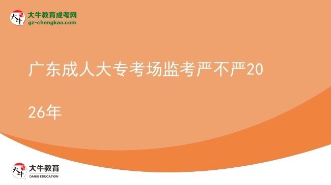 廣東成人大專考場監(jiān)考嚴(yán)不嚴(yán)2026年圖片