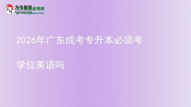 2026年廣東成考專升本必須考學(xué)位英語嗎圖片