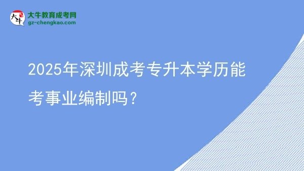 2025年深圳成考專升本學(xué)歷能考事業(yè)編制嗎？圖片