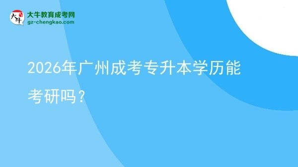 2026年廣州成考專升本學歷能考研嗎？圖片