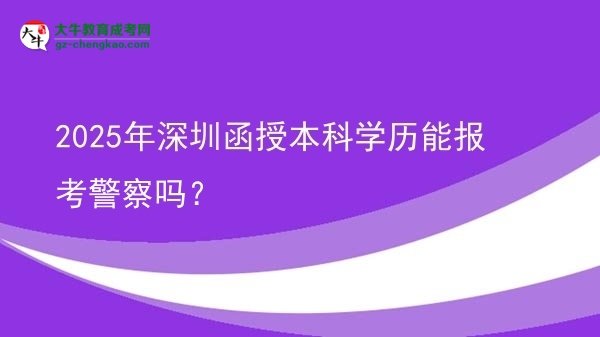 2025年深圳函授本科學(xué)歷能報(bào)考警察嗎？圖片