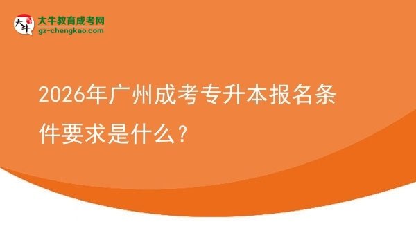 2026年廣州成考專升本報(bào)名條件要求是什么？圖片
