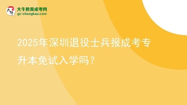 2025年深圳退役士兵報成考專升本免試入學嗎？圖片