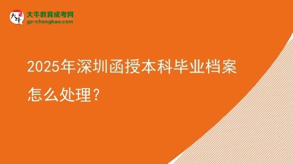2025年深圳函授本科畢業(yè)檔案怎么處理？圖片