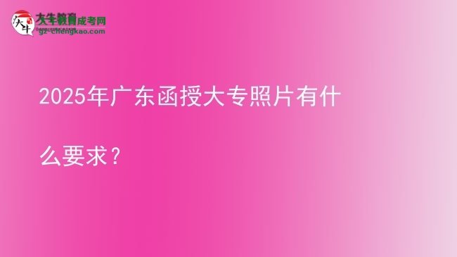 2025年廣東函授大專照片有什么要求？圖片