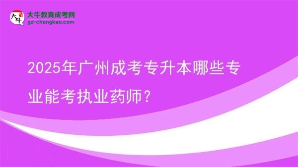 【答疑】2025年廣州成考專升本哪些專業(yè)能考執(zhí)業(yè)藥師？