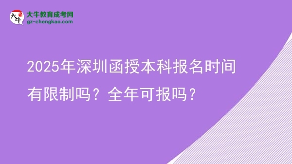 2025年深圳函授本科報名時間有限制嗎？全年可報嗎？圖片