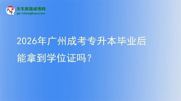 2026年廣州成考專升本畢業(yè)后能拿到學(xué)位證嗎？圖片