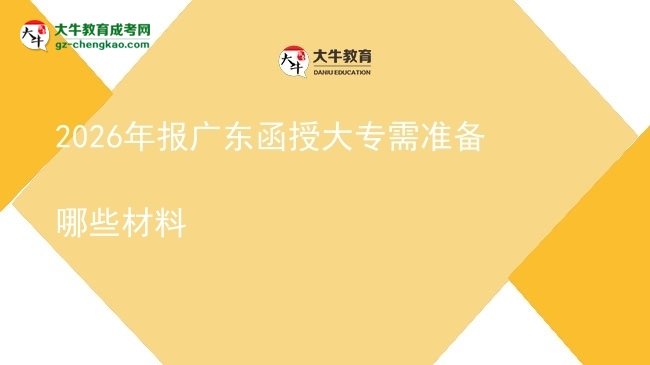 2026年報廣東函授大專需準(zhǔn)備哪些材料圖片