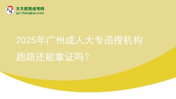 2025年廣州成人大專(zhuān)函授機(jī)構(gòu)跑路還能拿證嗎？圖片