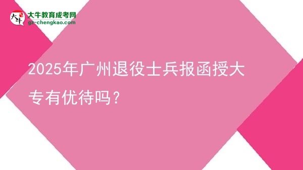 2025年廣州退役士兵報(bào)函授大專有優(yōu)待嗎？圖片