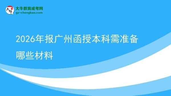 2026年報(bào)廣州函授本科需準(zhǔn)備哪些材料圖片