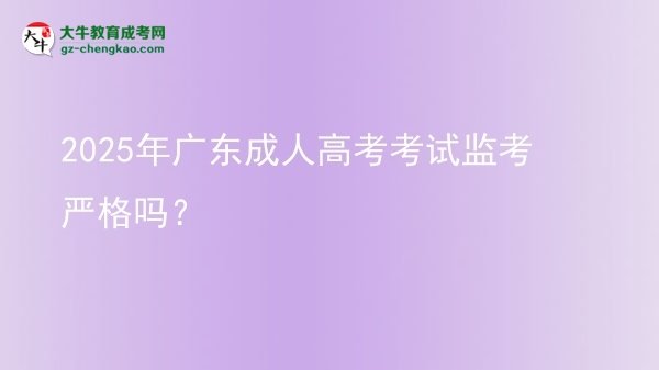 2025年廣東成人高考考試監(jiān)考嚴(yán)格嗎？圖片