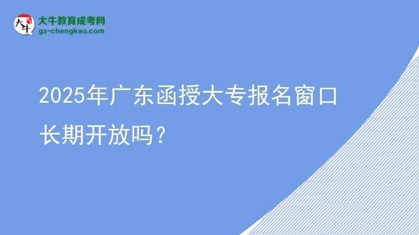 2025年廣東函授大專報名窗口長期開放嗎？圖片